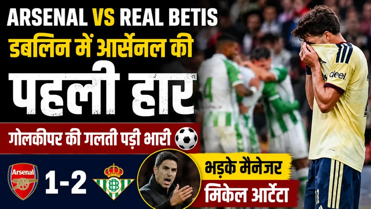 Arsenal vs Real Betis: डबलिन में आर्सेनल की पहली हार, गोलकीपर की गलती पड़ी भारी, भड़के मैनेजर मिकेल आर्टेटा