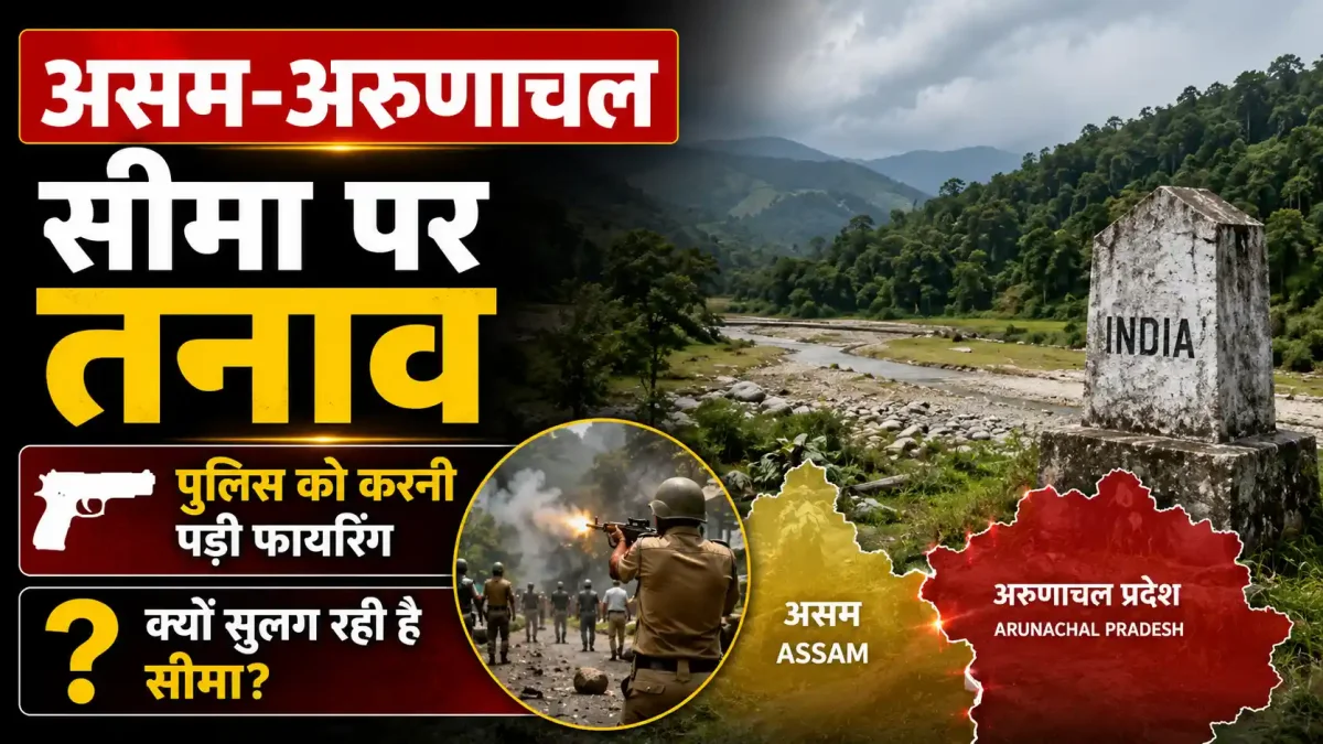 असम-अरुणाचल सीमा पर तनाव: पुलिस को करनी पड़ी फायरिंग, जानें क्यों सुलग रही है सीमा?