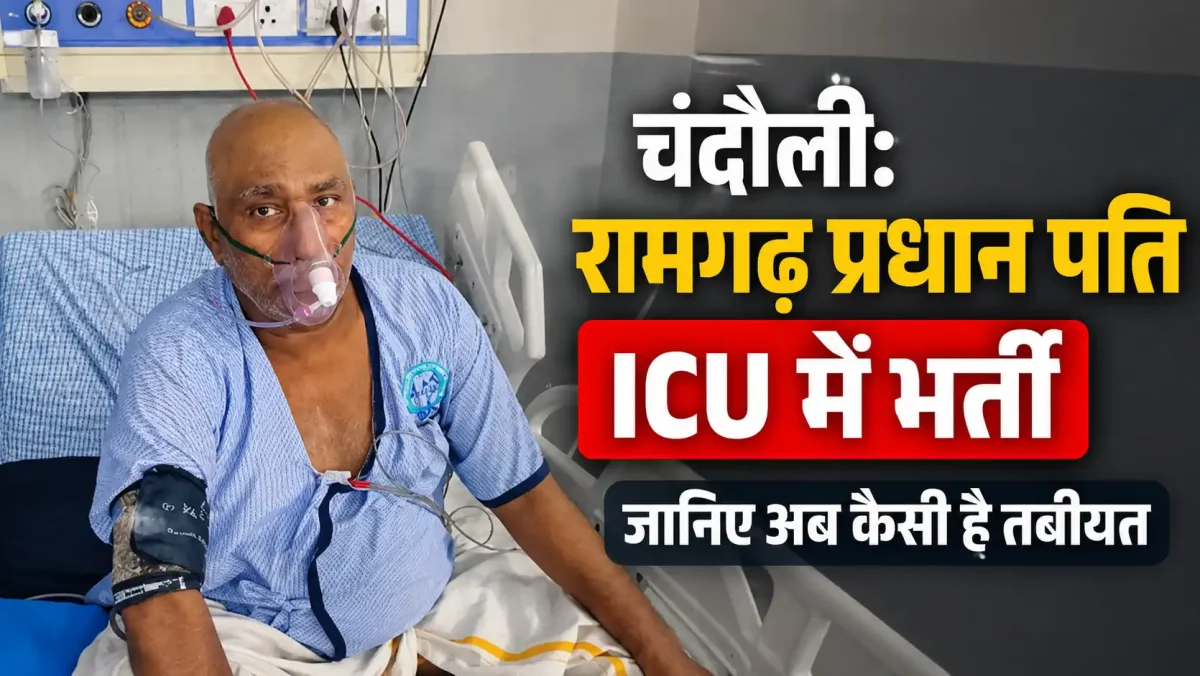 चंदौली: रामगढ़ प्रधान पति रमाकांत यादव ICU में भर्ती, जानिए अब कैसी है तबीयत