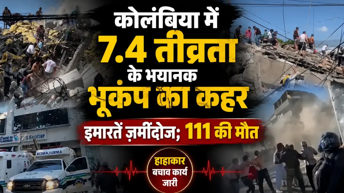 कोलंबिया में 7.4 तीव्रता के भयानक भूकंप का कहर, इमारतें जमींदोज; 111 की मौत