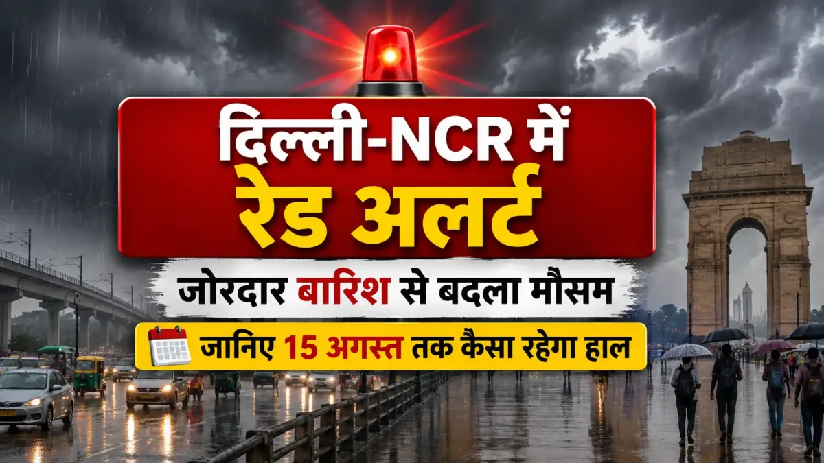 दिल्ली-NCR में रेड अलर्ट: जोरदार बारिश से बदला मौसम, जानिए 15 अगस्त तक कैसा रहेगा हाल