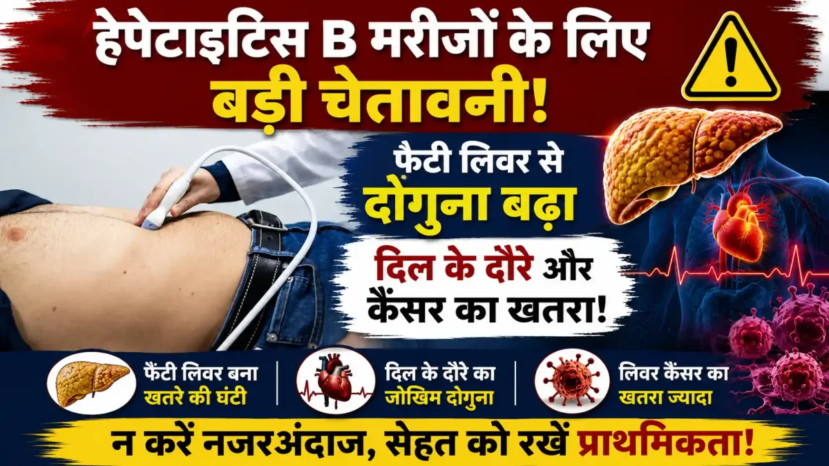 हेपेटाइटिस B मरीजों के लिए बड़ी चेतावनी: फैटी लिवर से दोगुना बढ़ा दिल के दौरे और कैंसर का खतरा!
