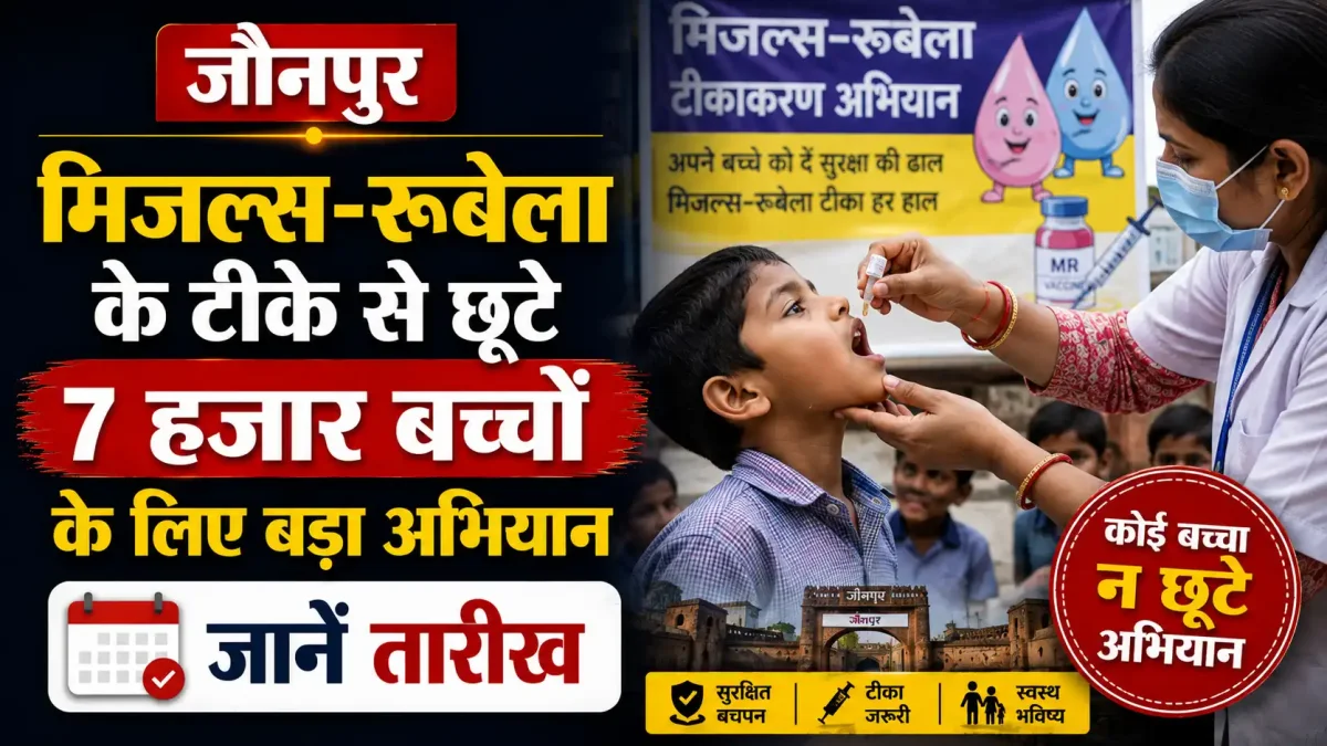 जौनपुर: मिजल्स-रूबेला के टीके से छूटे 7 हजार बच्चों के लिए बड़ा अभियान, जानें तारीख